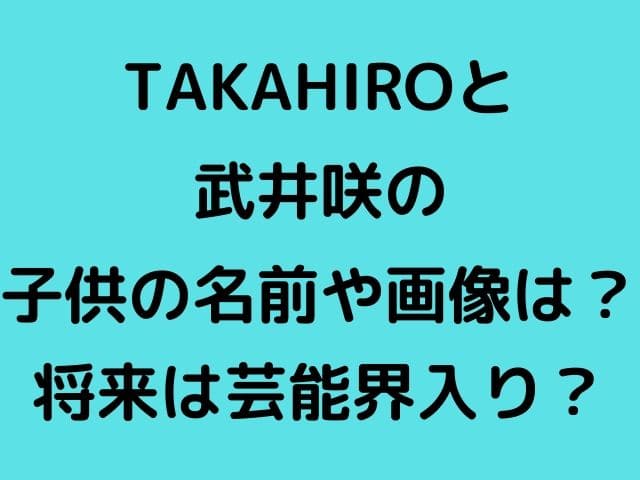 Takahiroと武井咲の子供の名前や画像は 将来は芸能界入り Geinou Blog
