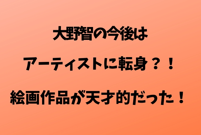 大野智の今後はアーティストに転身 絵画作品が天才的だった Geinou Blog