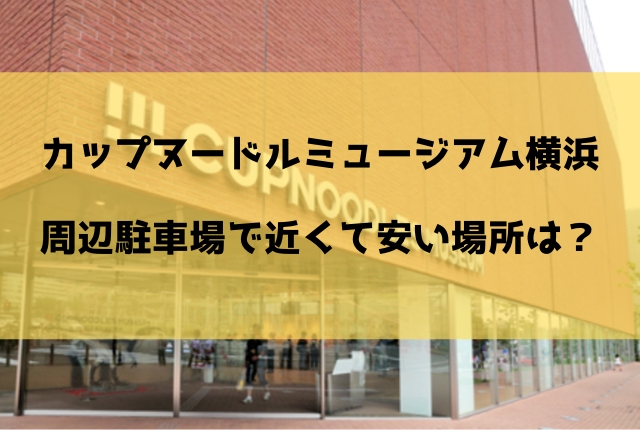 カップヌードルミュージアム横浜の駐車場で近くて安い場所は Geinou Blog