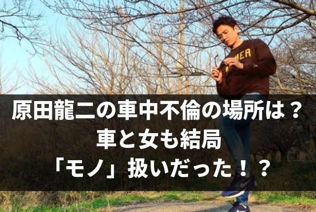 原田龍二の車中不倫の場所は 車と女も結局 モノ 扱いだった Geinou Blog
