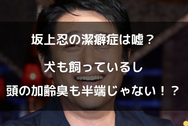 坂上忍の潔癖症は嘘 犬も飼っているし頭の加齢臭も半端じゃない Geinou Blog