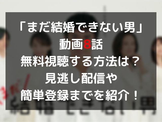 まだ結婚できない男 動画8話を無料視聴する方法は 見逃し配信や簡単登録までを紹介 Geinou Blog