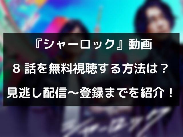 シャーロック動画8話を無料視聴する方法は 見逃し配信やかんたん登録までを紹介 Geinou Blog