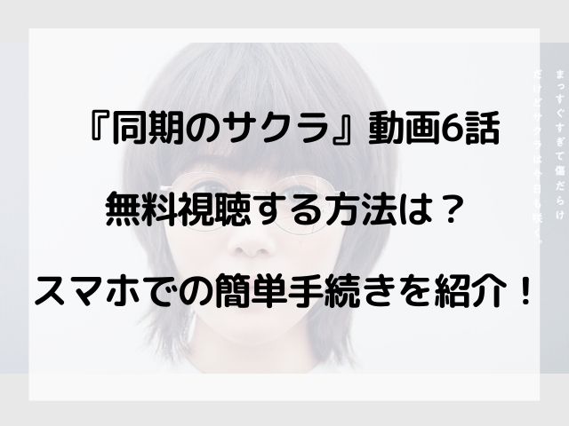 同期のサクラ動画6話の見逃し配信を無料視聴する方法は 簡単手続きも紹介 Geinou Blog