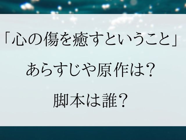 心の傷を癒すということ あらすじや原作は 脚本は誰 Geinou Blog