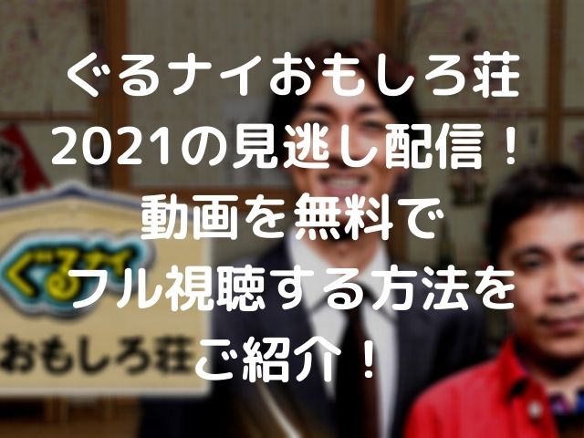 ぐるナイおもしろ荘21の見逃し配信 動画を無料でフル視聴する方法をご紹介 Geinou Blog