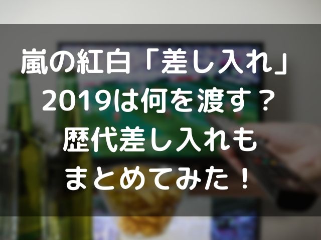 嵐の紅白差し入れ19は何を渡す 歴代差し入れもまとめてみた Geinou Blog