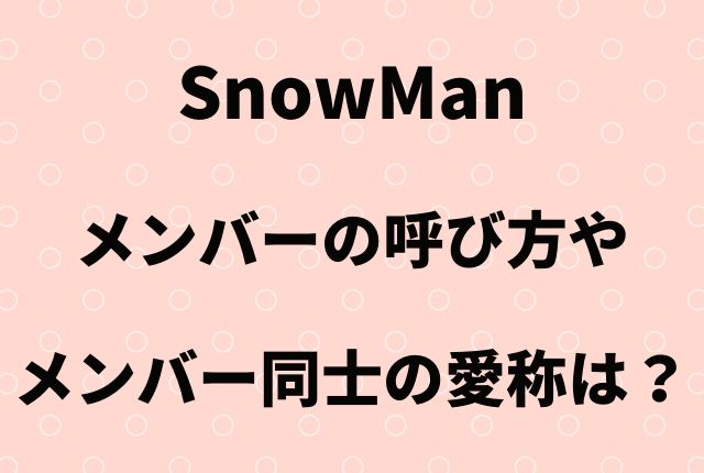 Snowmanメンバーの呼び方は メンバー同士の愛称もご紹介 Geinou Blog