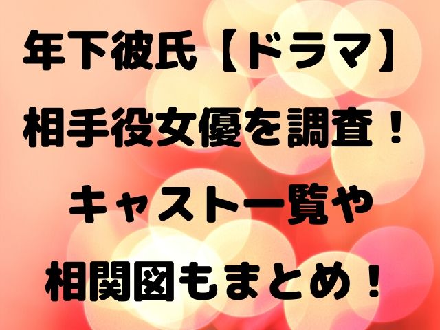 年下彼氏 ドラマ 相手役女優を調査 キャスト一覧や相関図もまとめ Geinou Blog