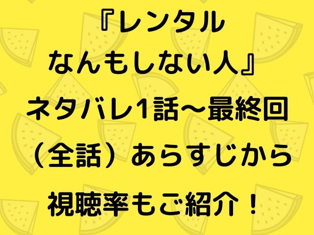 レンタルなんもしない人 ネタバレ1話 最終回 全話 あらすじから視聴率もご紹介 Geinou Blog