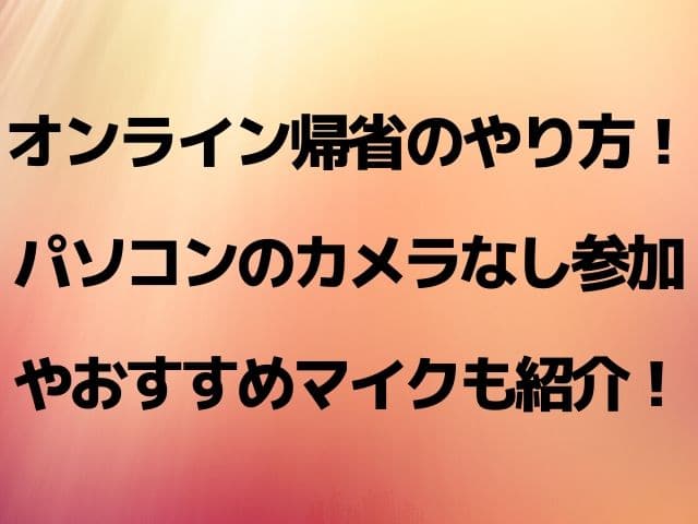 オンライン帰省のやり方 パソコンのカメラなし参加やおすすめマイクも紹介 Geinou Blog