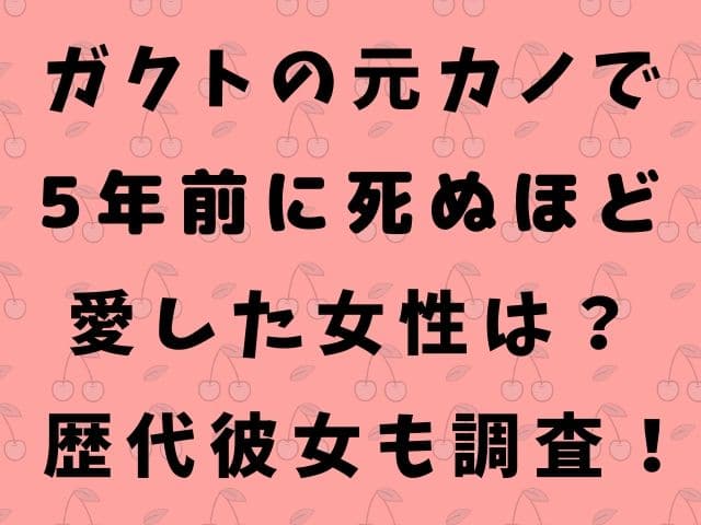 ガクトの元カノで5年前に死ぬほど愛した女性は 歴代彼女も調査 Geinou Blog