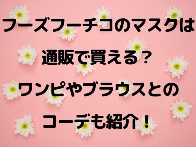フーズフーチコのマスクは通販で買える ワンピやブラウスとのコーデも紹介 Geinou Blog