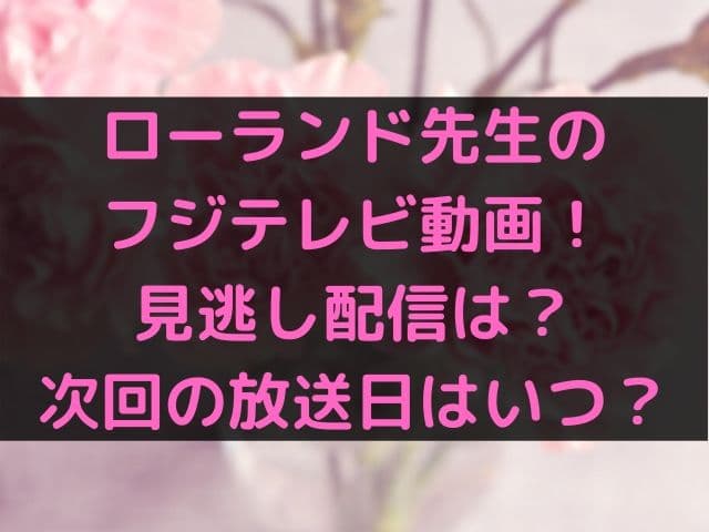 ローランド先生のフジテレビ動画 見逃し配信は 次回の放送日はいつ Geinou Blog