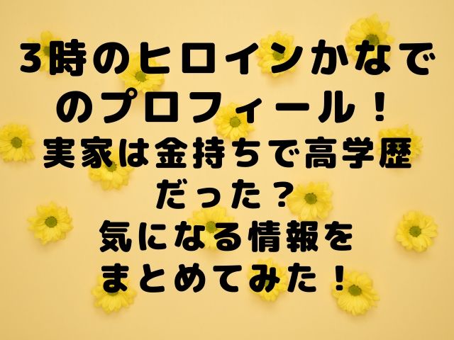 3時のヒロインかなでのプロフィール 実家は金持ちで高学歴だった 気になる情報をまとめてみた Geinou Blog