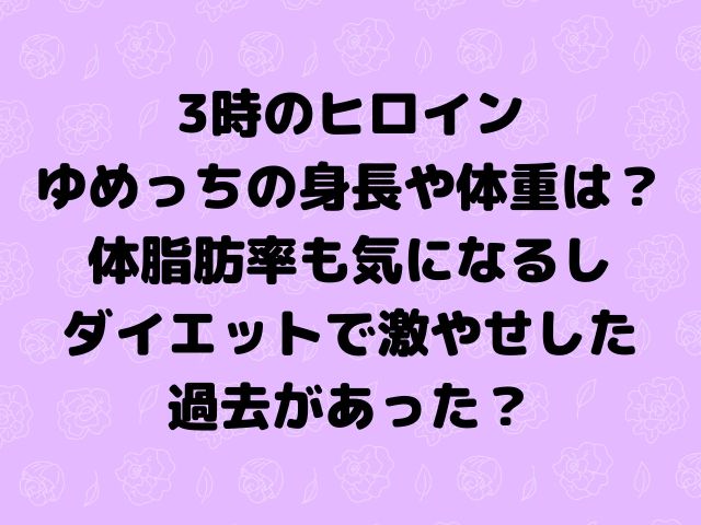 3時のヒロインゆめっちの身長や体重は 体脂肪率も気になるしダイエットで激やせした過去があった Geinou Blog