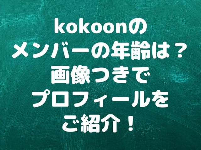 Kokoonのメンバーの年齢は 画像つきでプロフィールをご紹介 Geinou Blog