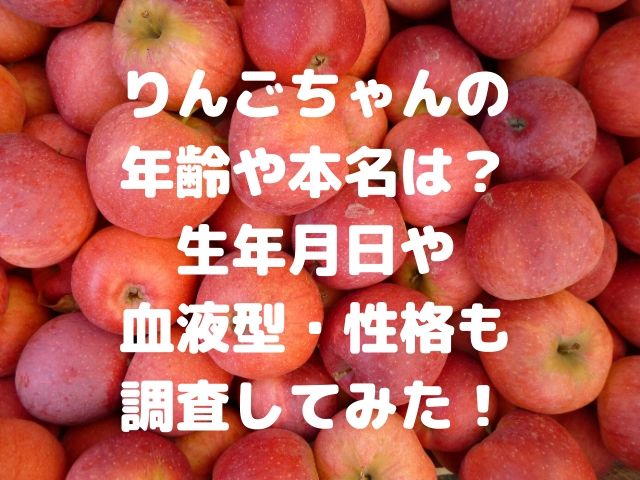 りんごちゃんの年齢や本名は 生年月日や血液型 性格も調査してみた Geinou Blog