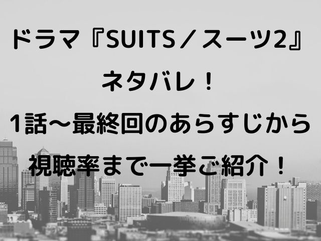 ドラマ Suits スーツ2 ネタバレ 1話 最終回のあらすじから視聴率まで一挙ご紹介 Geinou Blog