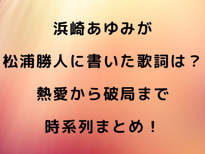浜崎あゆみが松浦勝人に書いた歌詞は 熱愛から破局まで時系列まとめ Geinou Blog