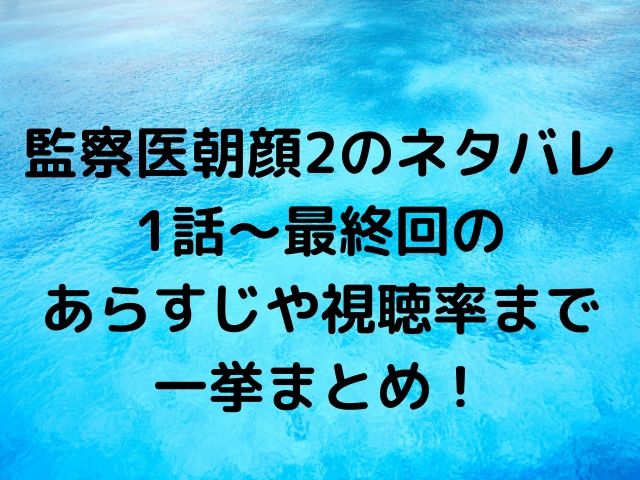 監察医朝顔2のネタバレ1話 最終回のあらすじや視聴率まで一挙まとめ Geinou Blog