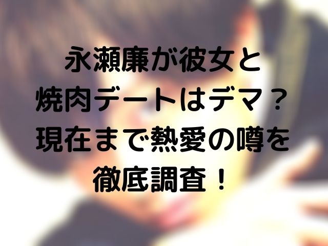 永瀬廉が彼女と焼肉デートはデマ 現在まで熱愛の噂を徹底調査 Geinou Blog