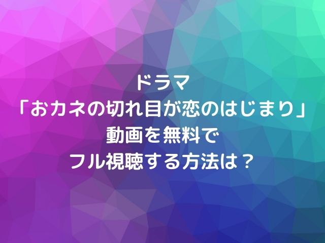 ドラマ おカネの切れ目が恋のはじまり 動画を無料でフル視聴する方法は Geinou Blog