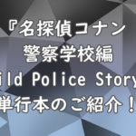 『名探偵コナン　警察学校編　Wild Police Story』単行本のご紹介！