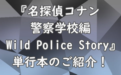 『名探偵コナン　警察学校編　Wild Police Story』単行本のご紹介！