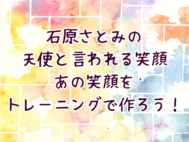 石原さとみの 天使と言われる笑顔 あの笑顔をトレーニングで作ろう！