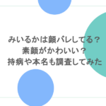 みいるかは顔バレしてる?素顔がかわいい?持病や本名も調査してみた