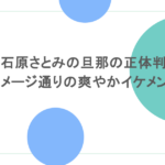 石原さとみの旦那の正体判明！イメージ通りの爽やかイケメンだった