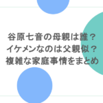 谷原七音の母親は誰？イケメンなのは父親似？複雑な家庭事情をまとめ