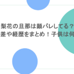 梨花の旦那は顔バレしてる？年齢差や経歴をまとめ！子供は何人？