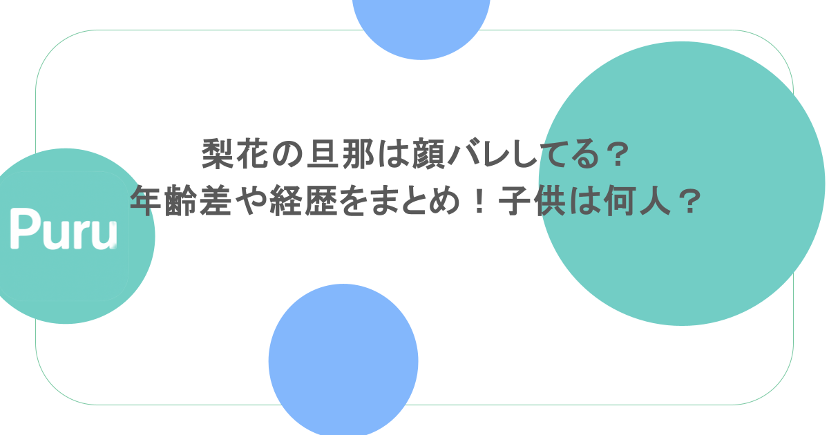 梨花の旦那は顔バレしてる？年齢差や経歴をまとめ！子供は何人？