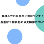 高橋ユウの旦那や子供について!身長差は?馴れ初めや夫婦仲についても