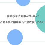 相武紗季の旦那がやばい?実家が暴力団で離婚説も?現在何してるかも調査