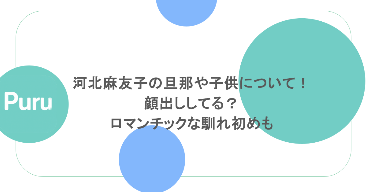河北麻友子の旦那や子供について!顔出ししてる?ロマンチックな馴れ初めも