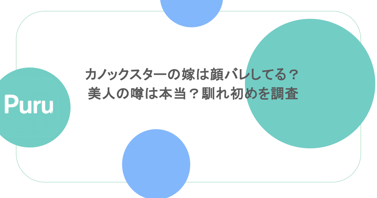 カノックスターの嫁は顔バレしてる？美人の噂は本当？馴れ初めを調査