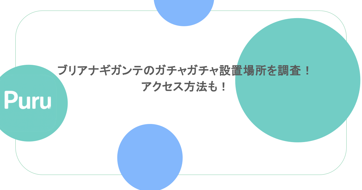 ブリアナギガンテのガチャガチャ設置場所を調査！アクセス方法も！