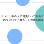 ヒメヒナ中の人が可愛いって本当？変わったという噂も！不仲説も調査