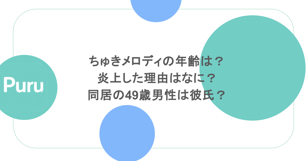 ちゅきメロディの年齢は?炎上した理由はなに?同居の49歳男性は彼氏?