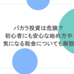 バカラ投資は危険?初心者にも安心な始め方や気になる税金についても解説